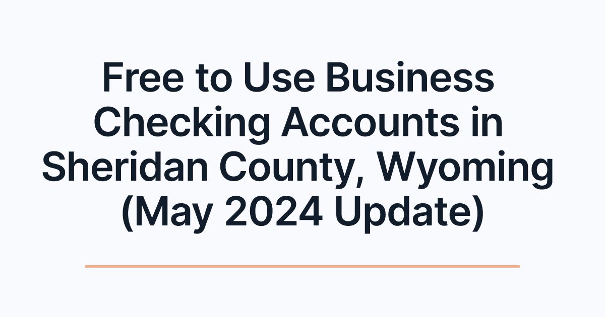 Free to Use Business Checking Accounts in Sheridan County, Wyoming (May 2024 Update)